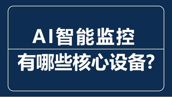 AI智能監(jiān)控有哪些核心設(shè)備？