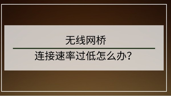 無線網(wǎng)橋連接速率過低怎么辦